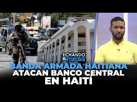 BANDA ARMADA HAITIANA ATACAN BANCO CENTRAL EN HAITI | Echando El Pulso