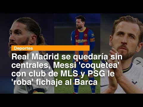 Madrid se quedaría sin centrales, Messi 'coquetea' con club de MLS y PSG le 'roba' fichaje al Barca