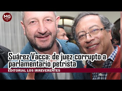 SUÁREZ VACCA: DE JUEZ CORRUPTO A PARLAMENTARIO PETRISTA  Editorial Los Irreverentes