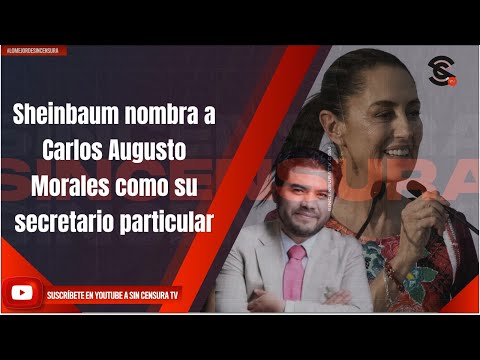 Sheinbaum nombra a Carlos Augusto Morales como su secretario particular