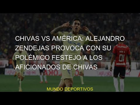 #Chivas #provoca #Zendejas #polémico #América #festejo #Alejandro #aficionados