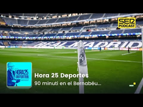 Hora 25 Deportes | 90 minuti en el Bernabéu...