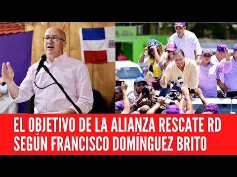 EL OBJETIVO DE LA ALIANZA RESCATE RD SEGÚN FRANCISCO DOMÍNGUEZ BRITO