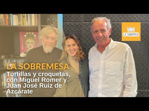 La Sobremesa - Tortillas y croquetas, con Miguel Romer y Juan José Ruiz de Azcárate