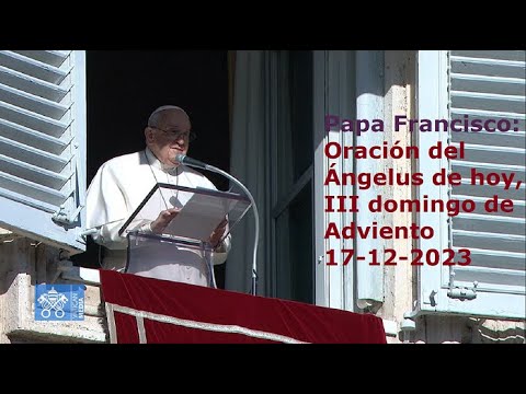 Papa Francisco - Oración del Ángelus de hoy, III domingo de Adviento, 17-12-2023