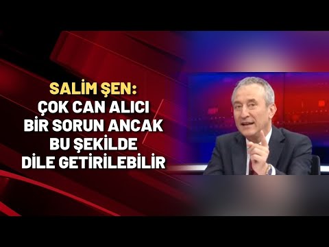 Salim Şen: Çok can alıcı bir sorun ancak bu şekilde dile getirilebilir