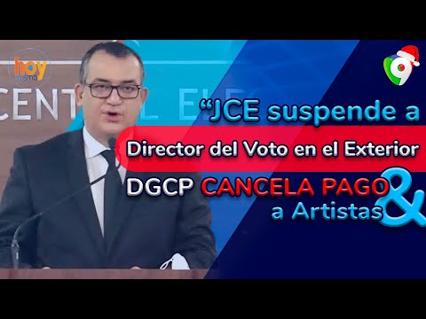 JCE suspende a director Voto en Exterior | DGCP cancela pago a  artistas | Hoy Mismo
