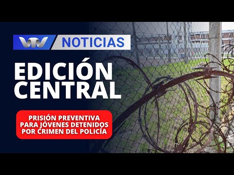 Edición Central 06/02 | Prisión preventiva para jóvenes detenidos por crimen del policía