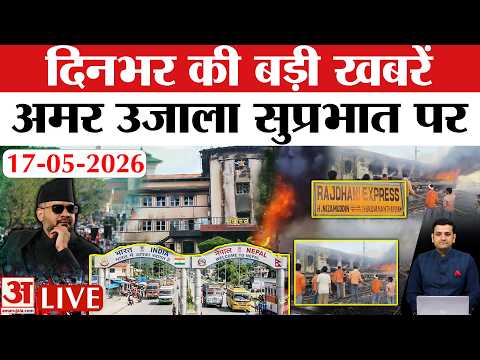 Amar Ujala Bulletin 17 May 2026: Balen Shah को Supreme Court से झटका | Rajdhani Express Fire News