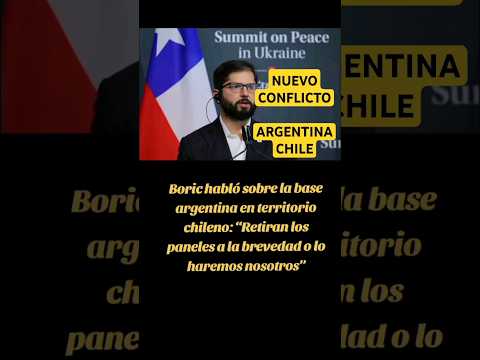 Boric sobre la base argentina en territorio chileno: “Retiran los paneles o lo haremos nosotros”