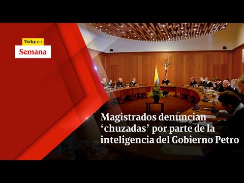 Magistrados DENUNCIAN ‘CHUZADAS’ por parte de la inteligencia del Gobierno Petro | Vicky en Semana