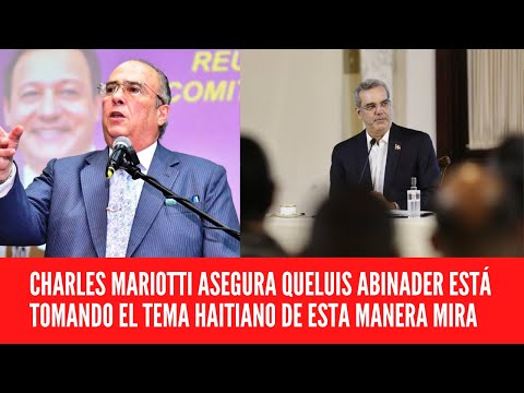 CHARLES MARIOTTI ASEGURA QUELUIS ABINADER ESTÁ TOMANDO EL TEMA HAITIANO DE ESTA MANERA MIRA