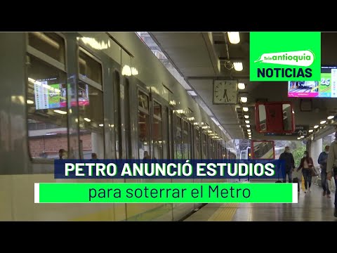 Petro anunció estudios para soterrar el Metro - Teleantioquia Noticias