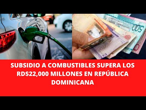 SUBSIDIO A COMBUSTIBLES SUPERA LOS RD$22,000 MILLONES EN REPÚBLICA DOMINICANA