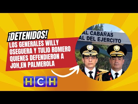 ¡Detenidos! los generales Willy Oseguera y Tulio Romero quienes defendieron a JOH,en palmerola