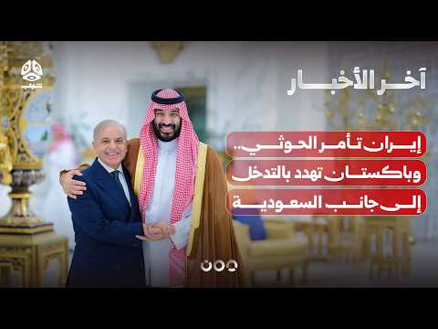 إيران تأمر الحوثي بإغلاق باب المندب وباكستان تهدد بالتدخل إلى جانب السعودية | آخر الاخبار