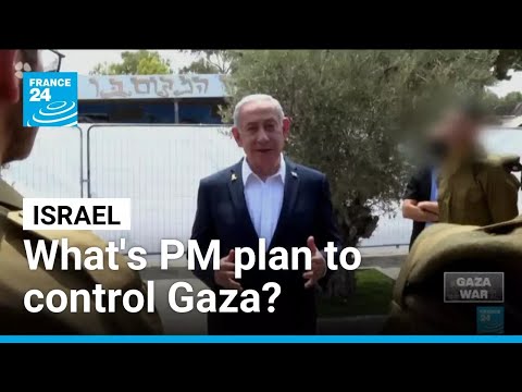 What's Israeli PM's plan to control Gaza and end the war? • FRANCE 24 English