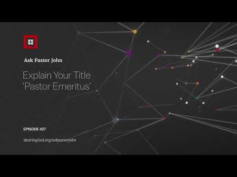 Explain Your Title ‘Pastor Emeritus’ // Ask Pastor John