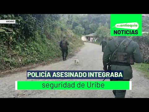 Policía asesinado integraba seguridad de Uribe - Teleantioquia Noticias