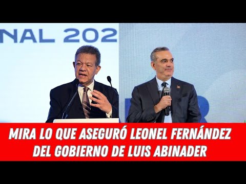 MIRA LO QUE ASEGURÓ LEONEL FERNÁNDEZ DEL GOBIERNO DE LUIS ABINADER