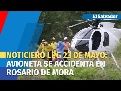 Noticiero LPG 23 de mayo: Avioneta se accidenta en Rosario de Mora, San Salvador