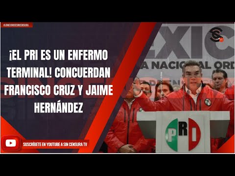 ¡EL PRI ES UN ENFERMO TERMINAL! CONCUERDAN FRANCISCO CRUZ Y JAIME HERNÁNDEZ