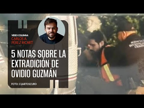 5 notas sobre la extradición de Ovidio Guzmán. Por Carlos Pérez Ricart | Video columna