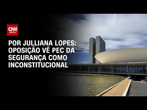 ​Análise: Oposição vê PEC da Segurança como inconstitucional | CNN ARENA