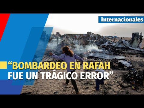 Israel define bombardeo en Rafah como “trágico error”