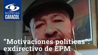 “Hay motivaciones políticas”: exdirectivo de EPM sobre Quintero y su manejo de Hidroituango