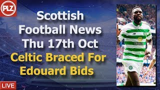 Celtic Braced For Edouard Bids – Thursday 17th October – PLZ Scottish Football News