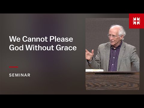 We Cannot Please God Without Grace: TULIP Session 3