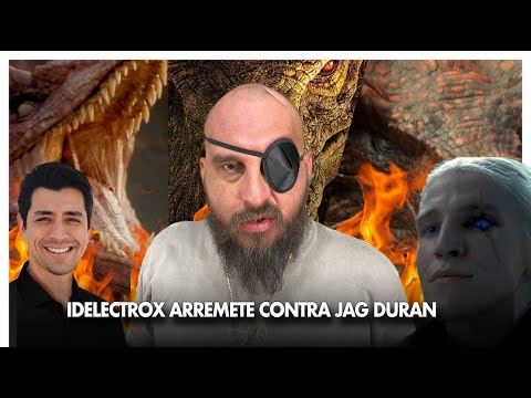 IDELECTROX ARREMETE CONTRA JAG DURAN (Game of Thrones y House of the Dragon)