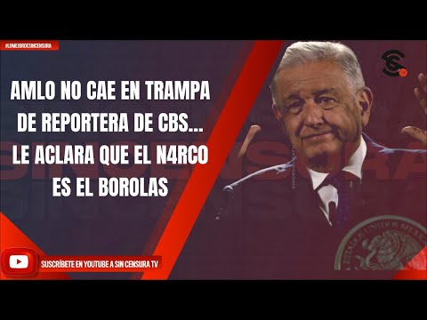 AMLO NO CAE EN TRAMPA DE REPORTERA DE CBS… LE ACLARA QUE EL N4RC0 ES EL BOROLAS