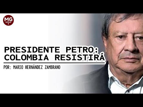 PRESIDENTE PETRO: COLOMBIA RESISTIRÁ ? Columna Mario Hernández Zambrano