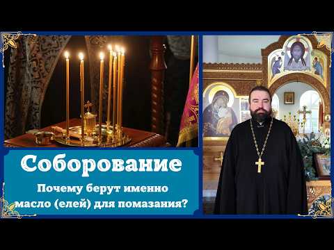 СОБОРОВАНИЕ. Почему в Таинстве Соборования (ЕЛЕОСВЯЩЕНИЯ) используется именно масло (елей)