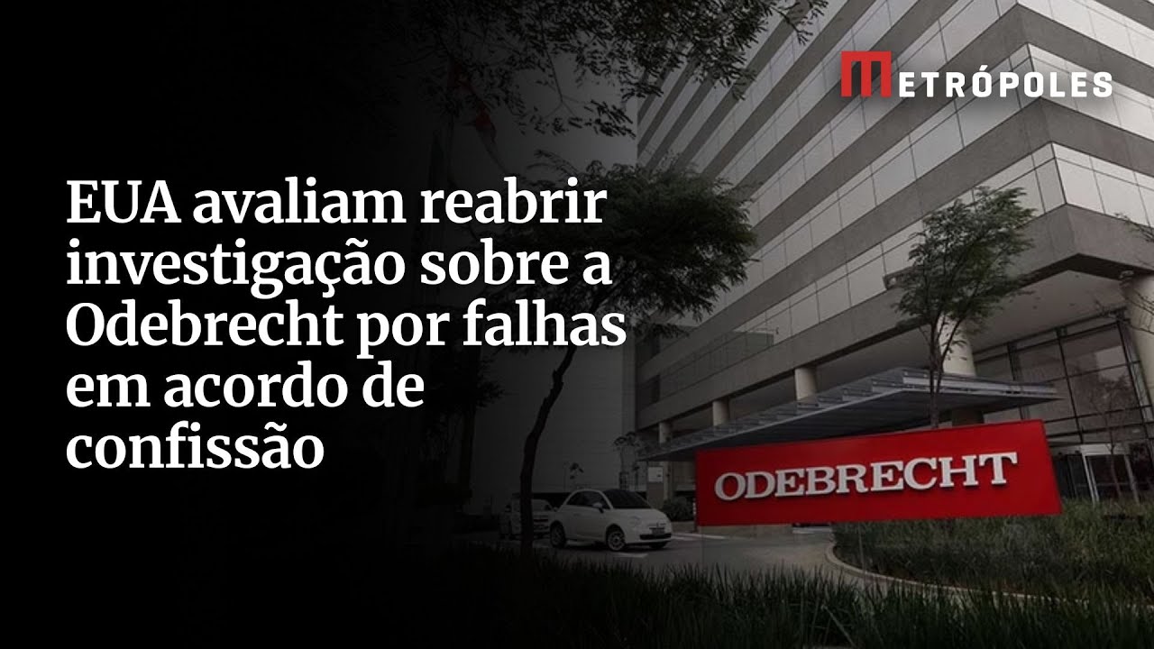 EUA podem reabrir investigação sobre a Odebrecht por irregularidades em acordo de confissão Entenda