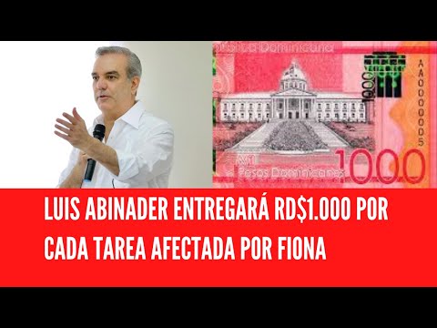 LUIS ABINADER ENTREGARÁ RD$1.000 POR CADA TAREA AFECTADA POR FIONA