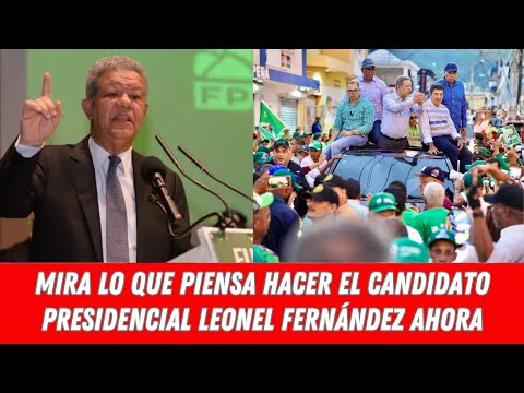 MIRA LO QUE PIENSA HACER EL CANDIDATO PRESIDENCIAL LEONEL FERNÁNDEZ AHORA