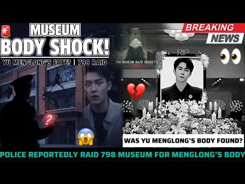 WAS YU MENGLONG’S BODY FOUND? 🚨POLICE REPORTEDLY RAID 798 MUSEUM