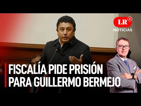 Fiscalía pide prisión para Guillermo Bermejo | LR+ Noticias