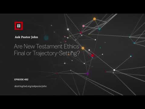 Are New Testament Ethics Final or Trajectory-Setting? // Ask Pastor John