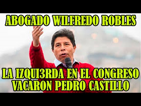 CONGRESISTAS DE IZQUIERDA TRAICION4RON CASTILLO Y LE MANDARON A LA CARCEL RECALCO WILFREDO ROBLES..