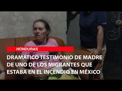 Dramático testimonio de madre de uno de los migrantes que estaba en el incendio en México