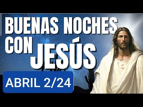 BUENAS NOCHES CON JESÚS. MARTES 2 DE ABRIL DE 2024.