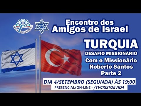 ENCONTRO DOS AMIGOS DE ISRAEL: TURQUIA DESAFIO MISSIONÁRIO | PARTE 2 MISS. ROBERTO SANTOS | 04/09/23