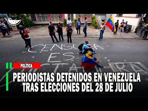 PERIODISTAS DETENIDOS en VENEZUELA tras ELECCIONES del 28 de julio