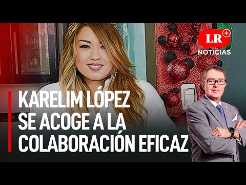 Pedro Castillo: Karelim López se acoge a la colaboración eficaz | LR+ Noticias
