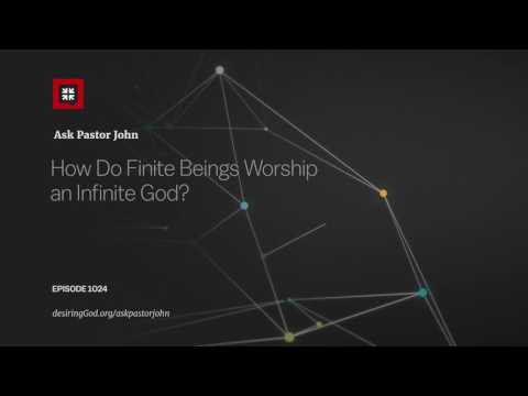 How Do Finite Beings Worship an Infinite God? // Ask Pastor John