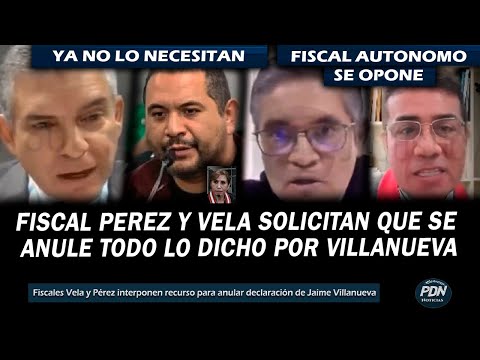 FISCAL VELA Y PEREZ SOLICITAN A JUEZ Q ANULEN TODO LO DICHO POR VILLANUEVA FISCAL AUTONOMO SE OPONE